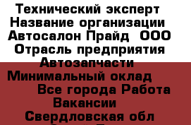 Технический эксперт › Название организации ­ Автосалон Прайд, ООО › Отрасль предприятия ­ Автозапчасти › Минимальный оклад ­ 15 000 - Все города Работа » Вакансии   . Свердловская обл.,Сухой Лог г.